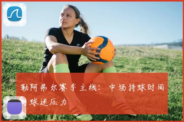 勒阿弗尔赛季主线：中场持球时间与球迷压力