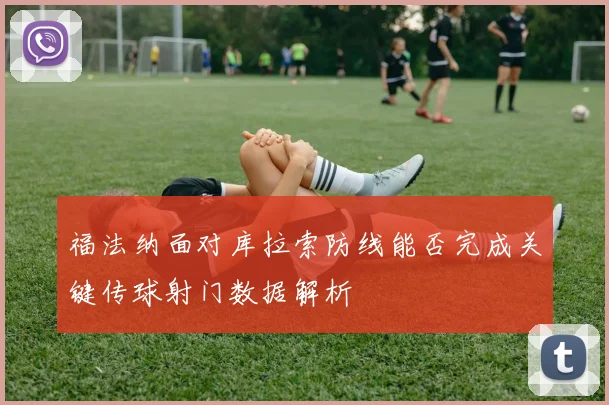 福法纳面对库拉索防线能否完成关键传球射门数据解析