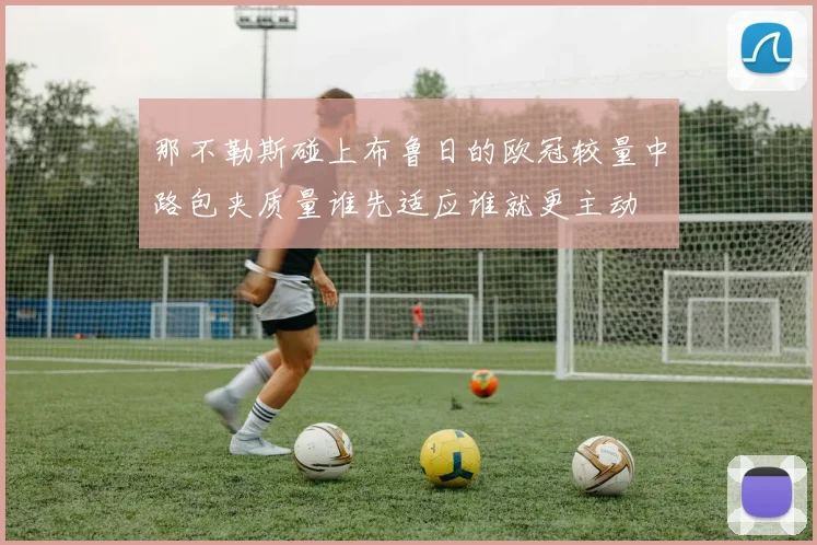 那不勒斯碰上布鲁日的欧冠较量中路包夹质量谁先适应谁就更主动