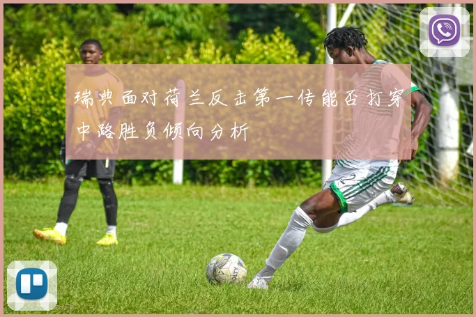 瑞典面对荷兰反击第一传能否打穿中路胜负倾向分析