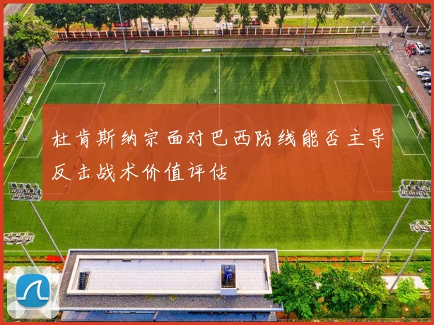杜肯斯纳宗面对巴西防线能否主导反击战术价值评估