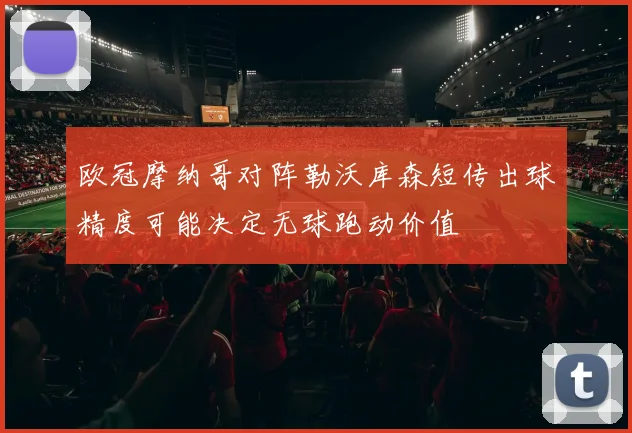 欧冠摩纳哥对阵勒沃库森短传出球精度可能决定无球跑动价值