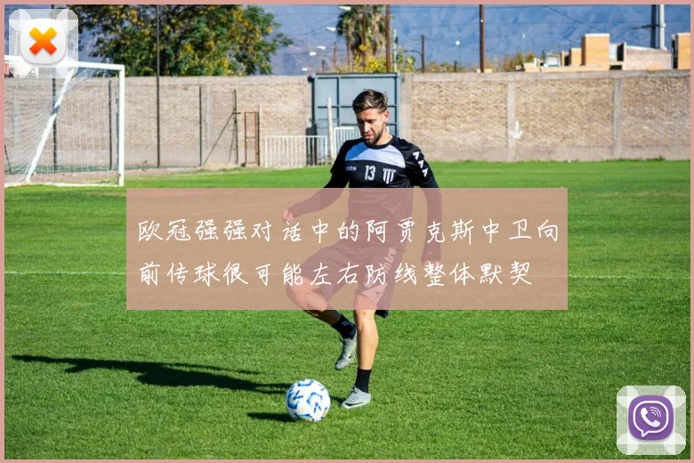 欧冠强强对话中的阿贾克斯中卫向前传球很可能左右防线整体默契