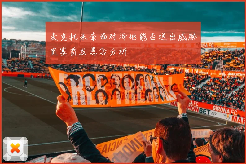 麦克托米奈面对海地能否送出威胁直塞首发悬念分析