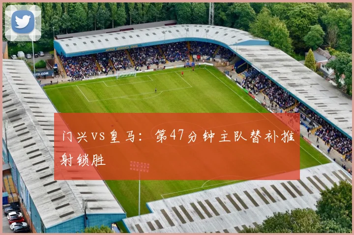 门兴vs皇马：第47分钟主队替补推射锁胜