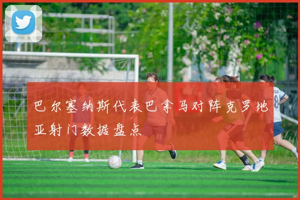 巴尔塞纳斯代表巴拿马对阵克罗地亚射门数据盘点