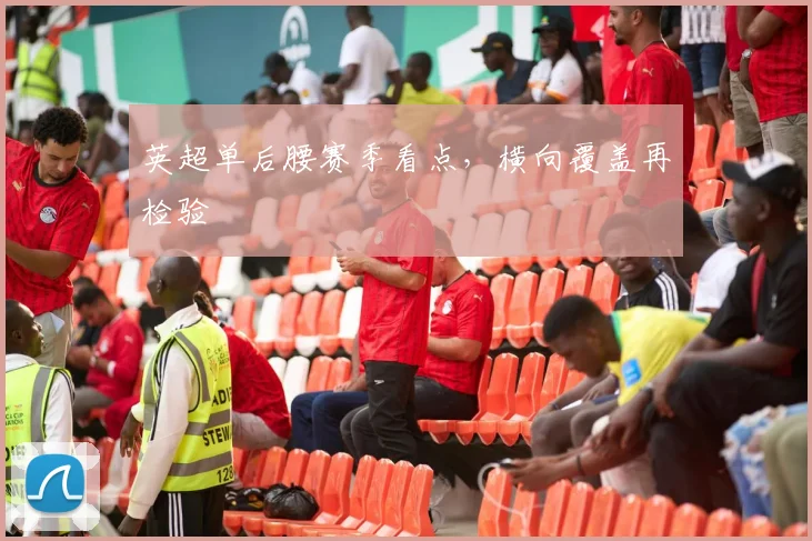 英超单后腰赛季看点，横向覆盖再检验