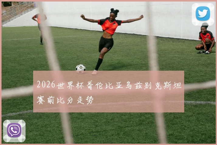 2026世界杯哥伦比亚乌兹别克斯坦赛前比分走势