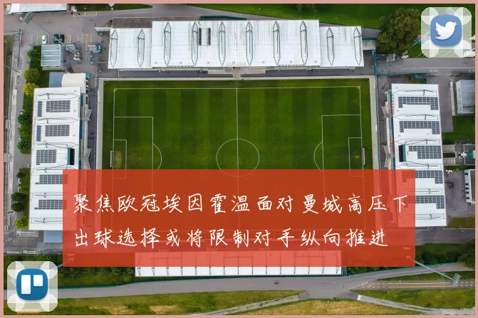聚焦欧冠埃因霍温面对曼城高压下出球选择或将限制对手纵向推进