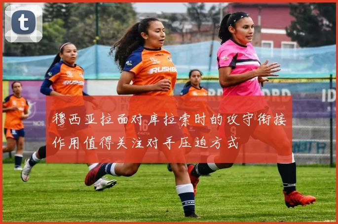 穆西亚拉面对库拉索时的攻守衔接作用值得关注对手压迫方式