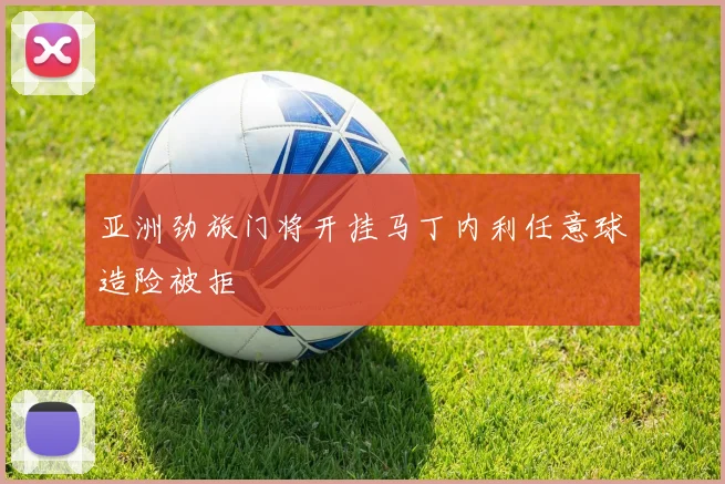 亚洲劲旅门将开挂马丁内利任意球造险被拒