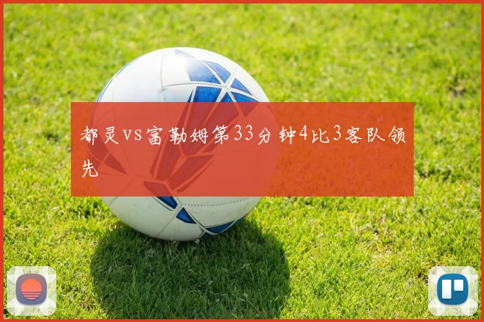 都灵vs富勒姆第33分钟4比3客队领先