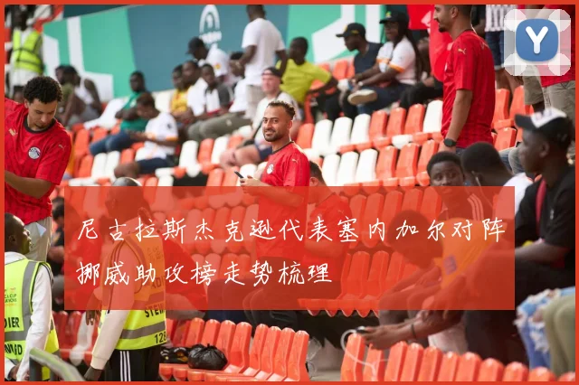 尼古拉斯杰克逊代表塞内加尔对阵挪威助攻榜走势梳理
