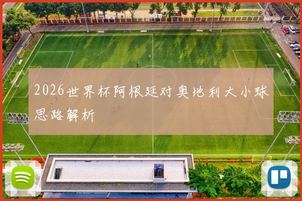 2026世界杯阿根廷对奥地利大小球思路解析