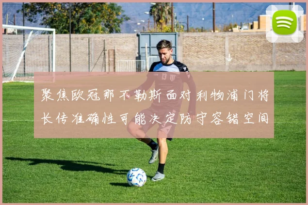 聚焦欧冠那不勒斯面对利物浦门将长传准确性可能决定防守容错空间