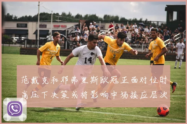范戴克和邓弗里斯欧冠正面对位时高压下决策或将影响中场接应层次