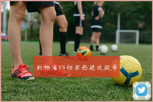 利物浦vs切尔西进攻效率