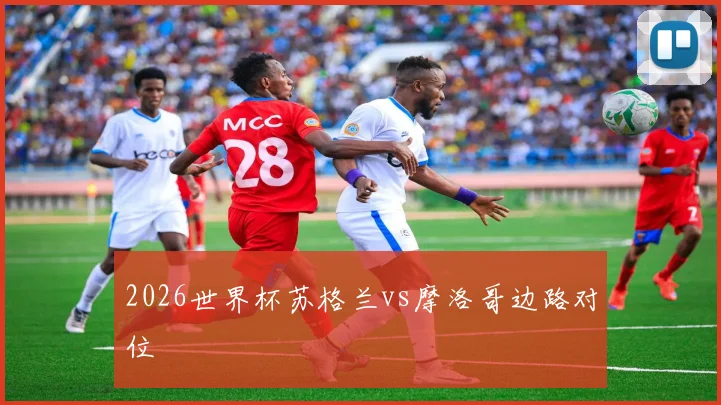 2026世界杯苏格兰vs摩洛哥边路对位