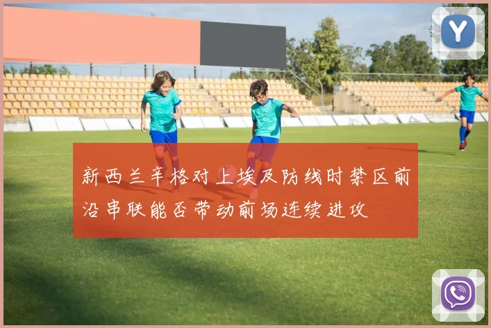 新西兰辛格对上埃及防线时禁区前沿串联能否带动前场连续进攻