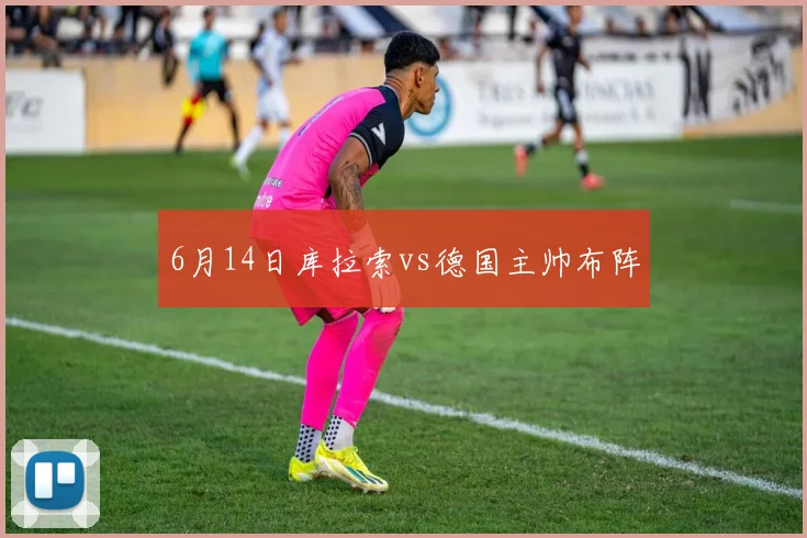 6月14日库拉索vs德国主帅布阵